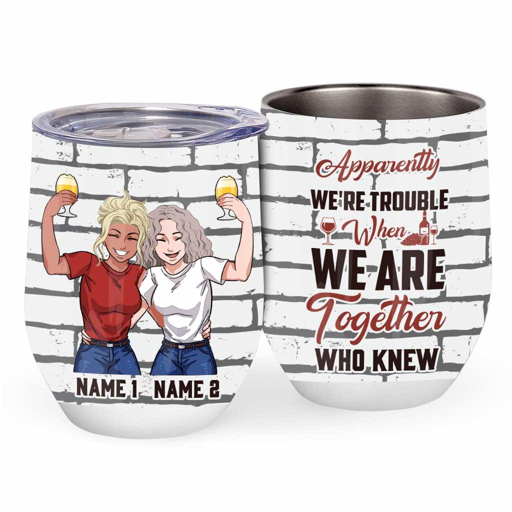 Apparently We're Trouble When We Are Together Who Knew - Personalized Bestie Wine Tumbler