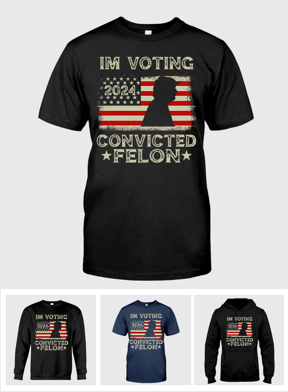 I'm Voting Convicted Felon - T-shirt And Hoodie