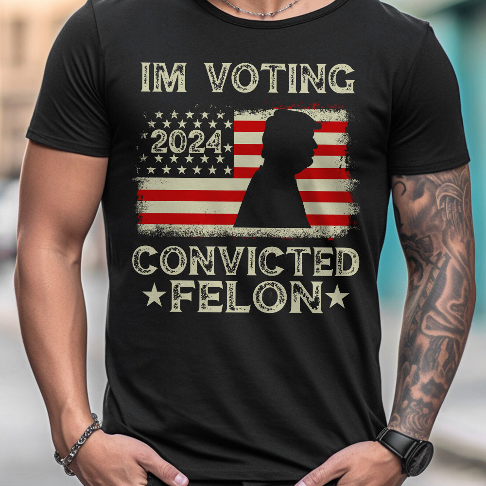 I'm Voting Convicted Felon - T-shirt And Hoodie