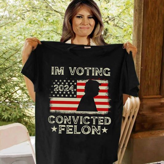I'm Voting Convicted Felon - T-shirt And Hoodie